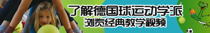 美女被男人操到边流水边叫了解德国球运动学派，浏览经典教学视频。